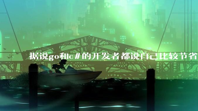 据说go和c#的开发者都说自己比较节省内存，你们认为呢？